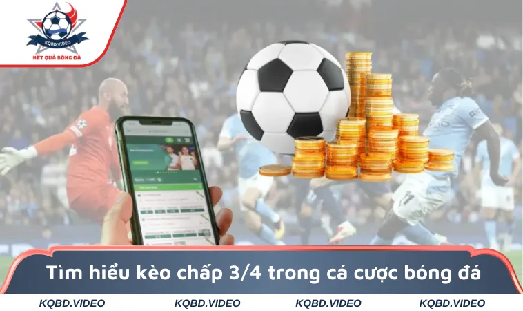 Tìm hiểu kèo chấp 3/4 trong cá cược bóng đá