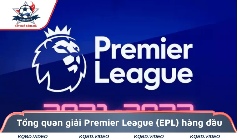 Tổng quan giải Premier League (EPL) hàng đầu